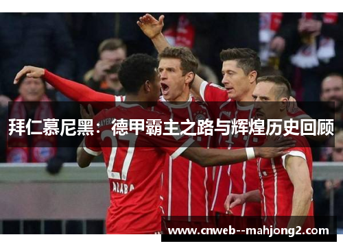 拜仁慕尼黑：德甲霸主之路与辉煌历史回顾