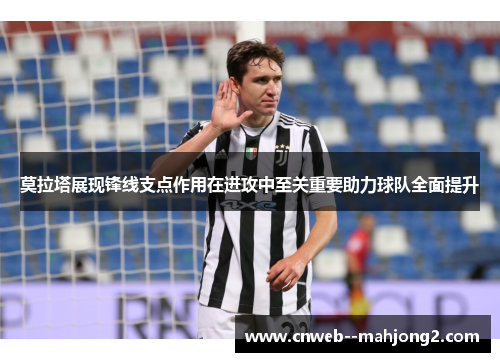 莫拉塔展现锋线支点作用在进攻中至关重要助力球队全面提升