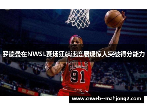 罗德曼在NWSL赛场狂飙速度展现惊人突破得分能力
